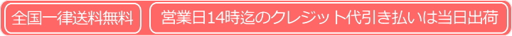 全国一律送料無料・営業日14時迄のクレジット代引き払いは当日出荷